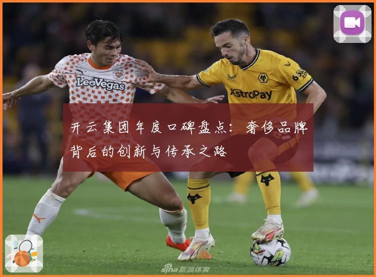 开云集团年度口碑盘点：奢侈品牌背后的创新与传承之路