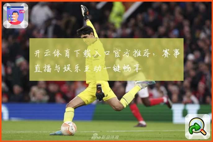 开云体育下载入口官方推荐,赛事直播与娱乐互动一键畅享