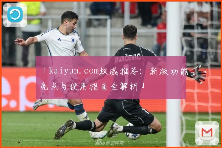 「kaiyun.com权威推荐：新版功能亮点与使用指南全解析」