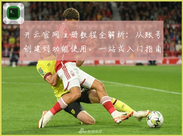 开云官网注册教程全解析：从账号创建到功能使用，一站式入门指南