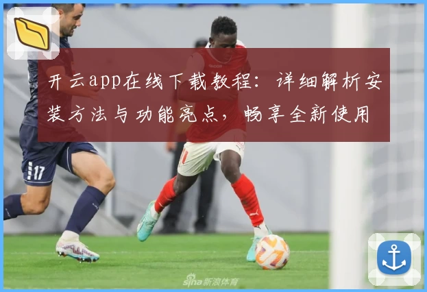 开云app在线下载教程:详细解析安装方法与功能亮点,畅享全新使用体验