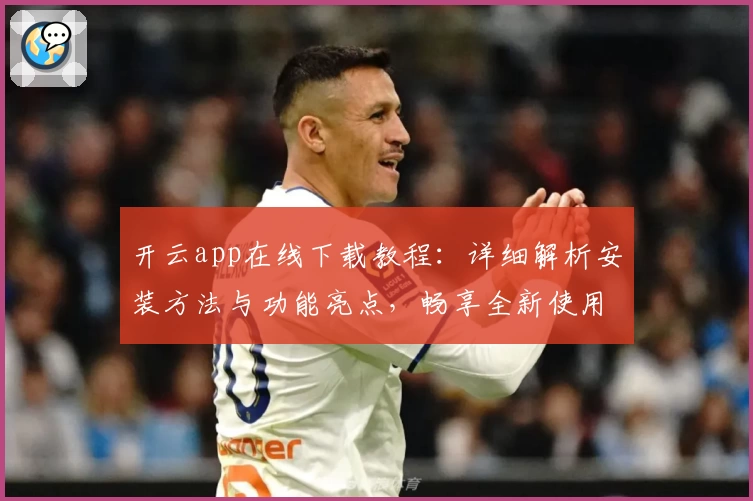 开云app在线下载教程：详细解析安装方法与功能亮点，畅享全新使用体验