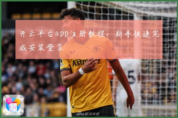 开云平台app注册教程，新手快速完成安装登录