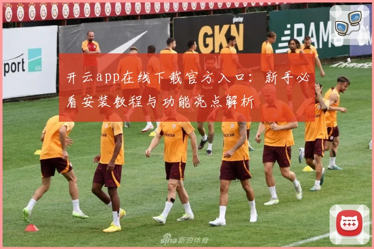 开云app在线下载官方入口：新手必看安装教程与功能亮点解析