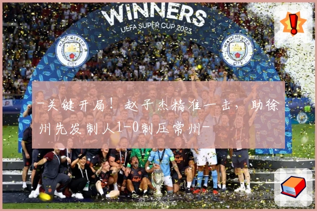 -关键开局!赵子杰精准一击,助徐州先发制人1-0制压常州-