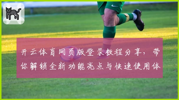 开云体育网页版登录教程分享，带你解锁全新功能亮点与快速使用体验