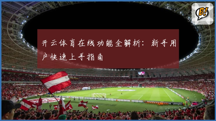 开云体育在线功能全解析：新手用户快速上手指南