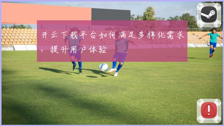开云下载平台如何满足多样化需求，提升用户体验