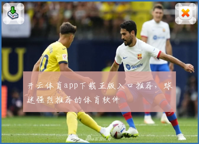 开云体育app下载正版入口推荐，球迷强烈推荐的体育软件