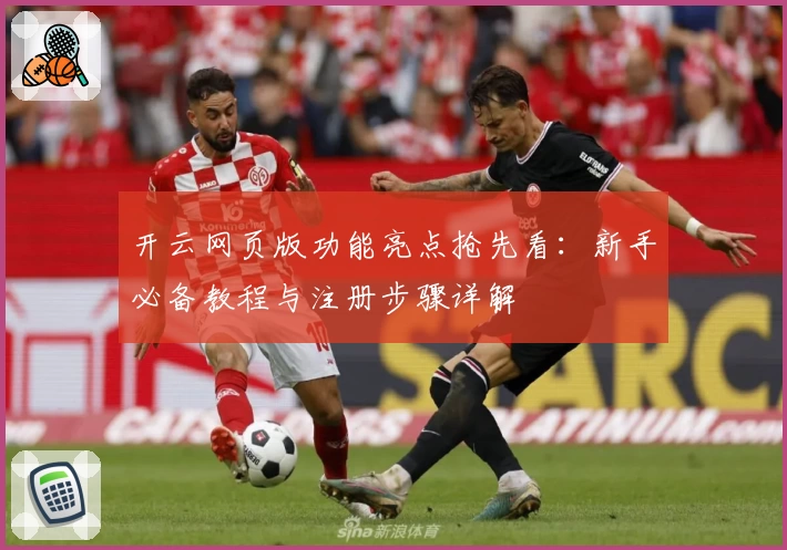 开云网页版功能亮点抢先看：新手必备教程与注册步骤详解