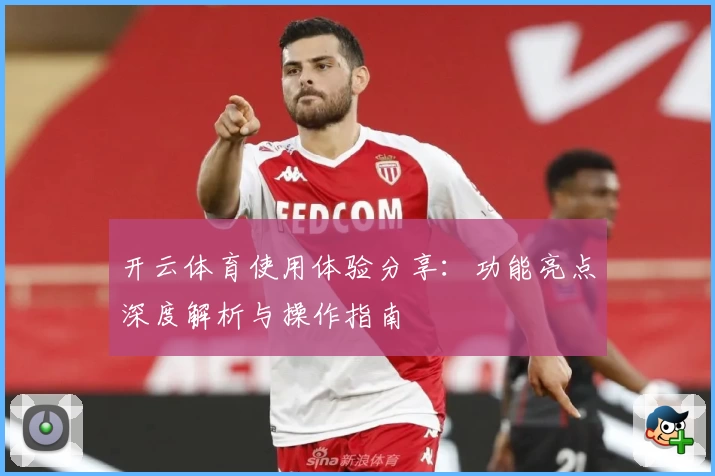 开云体育使用体验分享：功能亮点深度解析与操作指南