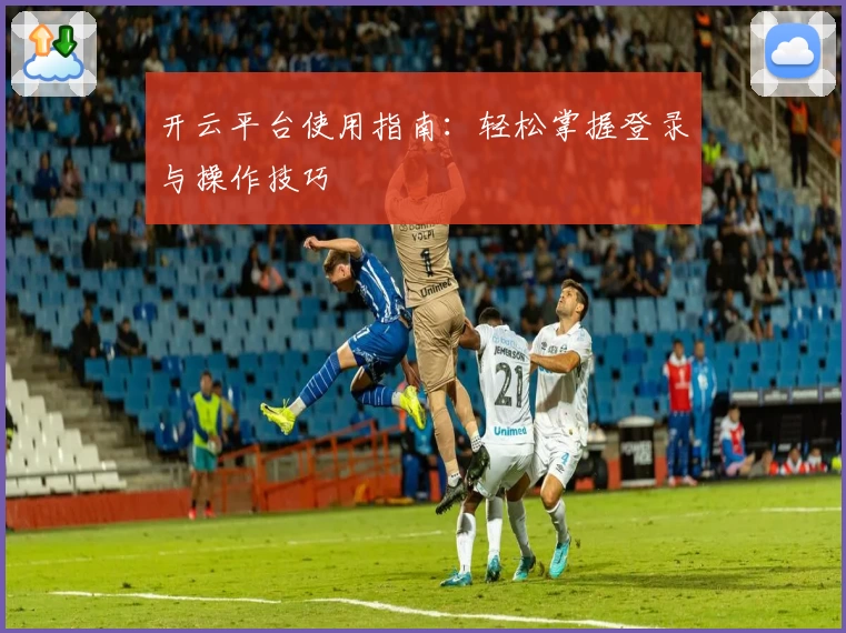 开云平台使用指南：轻松掌握登录与操作技巧
