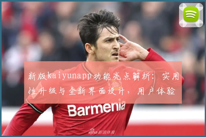 新版kaiyunapp功能亮点解析：实用性升级与全新界面设计，用户体验更进一步