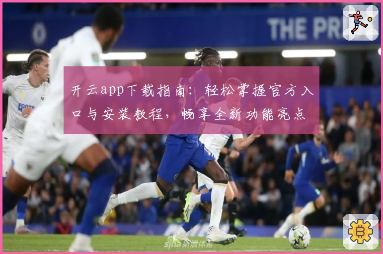 开云app下载指南：轻松掌握官方入口与安装教程，畅享全新功能亮点