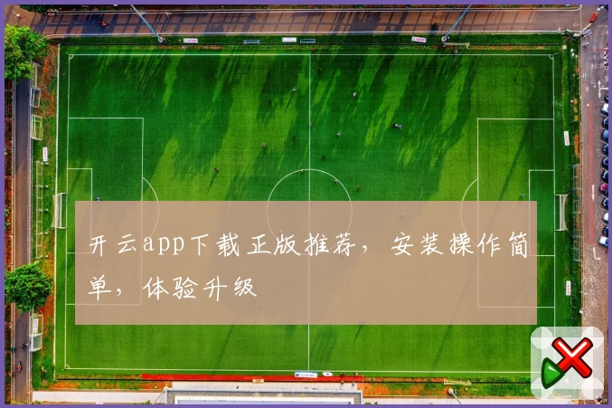 开云app下载正版推荐，安装操作简单，体验升级