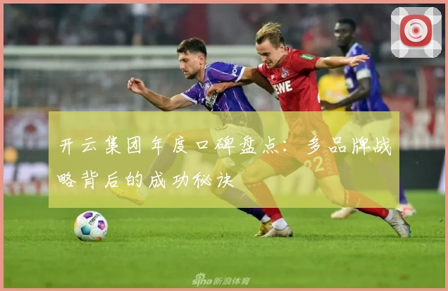 开云集团年度口碑盘点：多品牌战略背后的成功秘诀