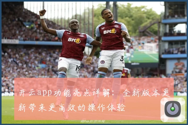 开云app功能亮点详解：全新版本更新带来更高效的操作体验