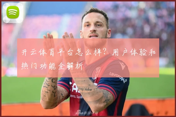 开云体育平台怎么样？用户体验和热门功能全解析