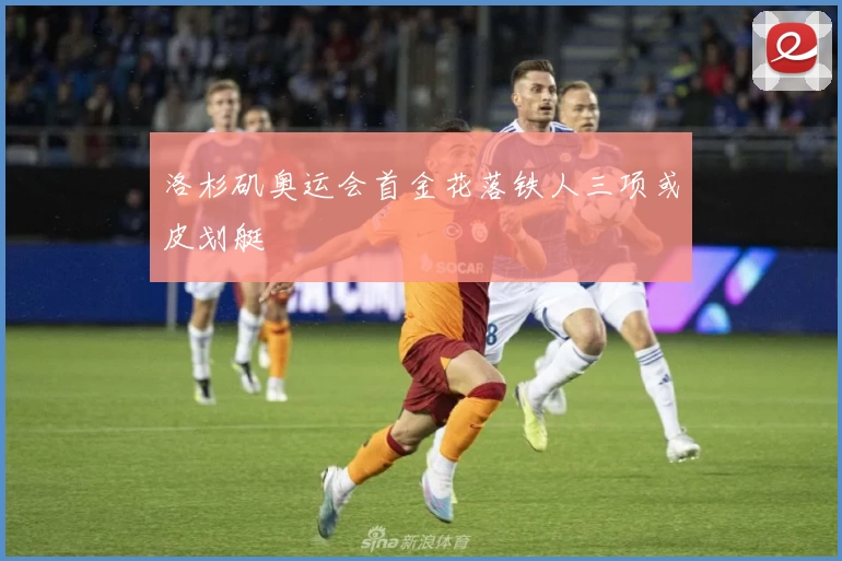 洛杉矶奥运会首金花落铁人三项或皮划艇