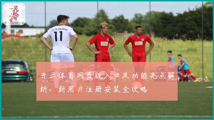开云体育网页版入口及功能亮点解析,新用户注册安装全攻略
