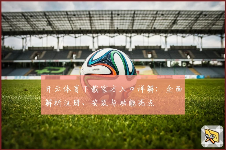 开云体育下载官方入口详解：全面解析注册、安装与功能亮点