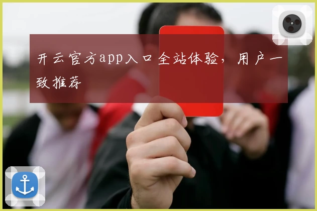 开云官方app入口全站体验，用户一致推荐