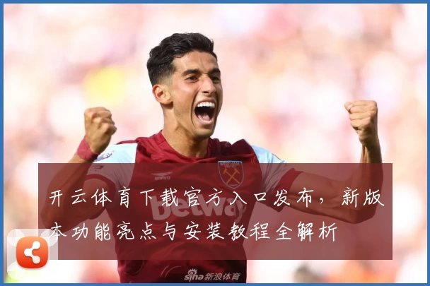 开云体育下载官方入口发布，新版本功能亮点与安装教程全解析