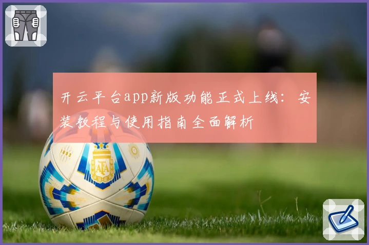 开云平台app新版功能正式上线：安装教程与使用指南全面解析