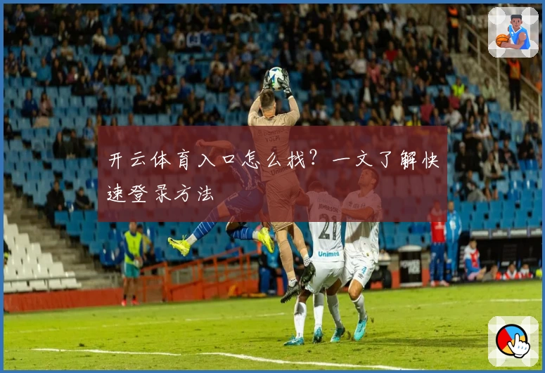 开云体育入口怎么找？一文了解快速登录方法