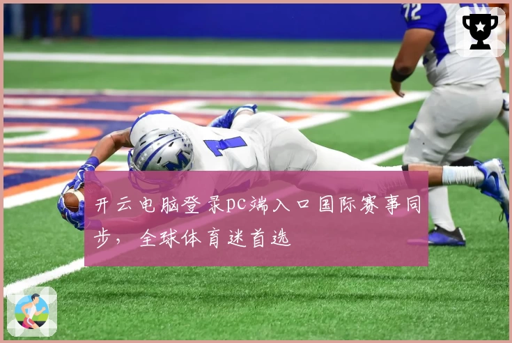 开云电脑登录pc端入口国际赛事同步，全球体育迷首选
