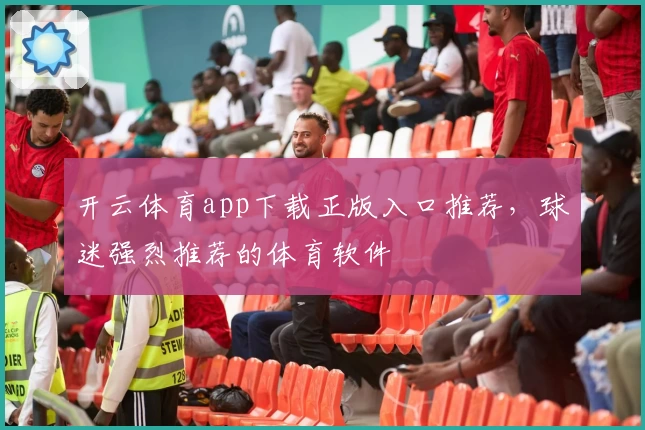 开云体育app下载正版入口推荐，球迷强烈推荐的体育软件