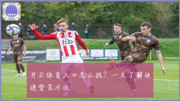 开云体育入口怎么找?一文了解快速登录方法