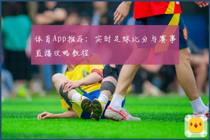 体育App推荐:实时足球比分与赛事直播攻略教程