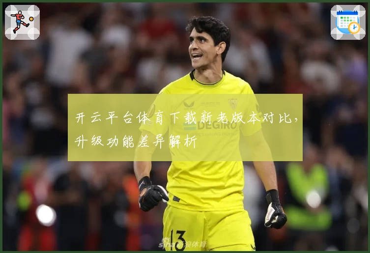 开云平台体育下载新老版本对比，升级功能差异解析