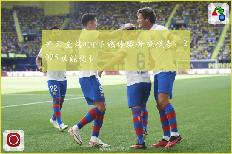 开云全站app下载体验升级报告，2025功能优化