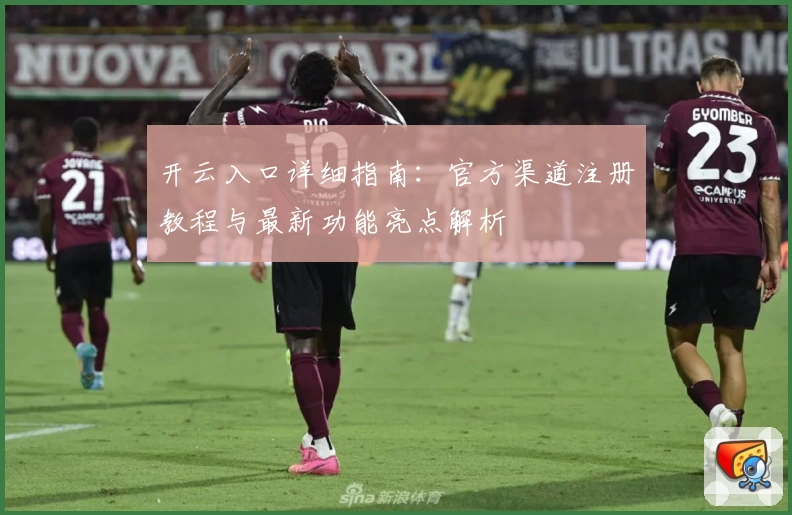 开云入口详细指南：官方渠道注册教程与最新功能亮点解析