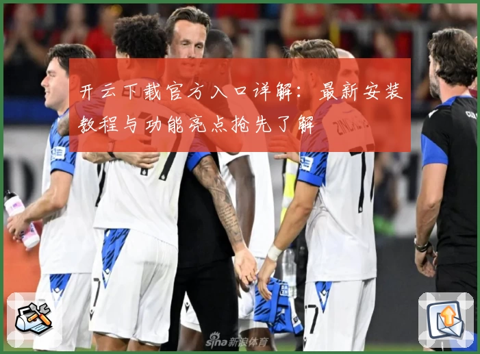 开云下载官方入口详解：最新安装教程与功能亮点抢先了解