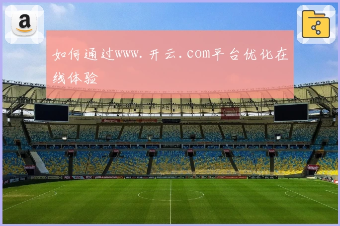 如何通过www.开云.com平台优化在线体验