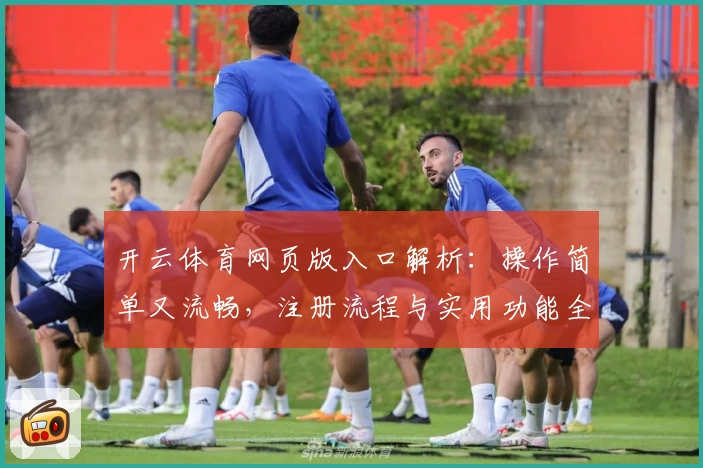 开云体育网页版入口解析：操作简单又流畅，注册流程与实用功能全攻略