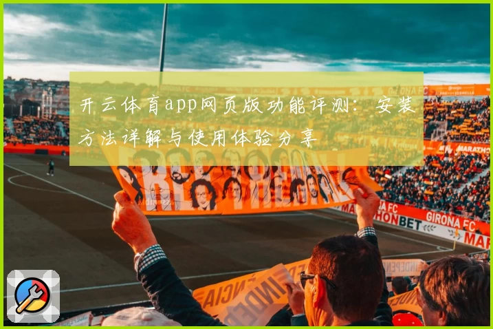 开云体育app网页版功能评测:安装方法详解与使用体验分享