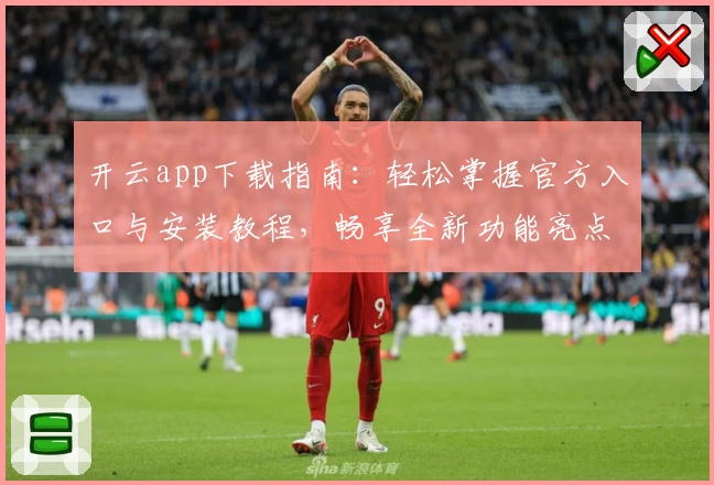 开云app下载指南：轻松掌握官方入口与安装教程，畅享全新功能亮点