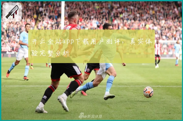 开云全站app下载用户测评，真实体验完整分析