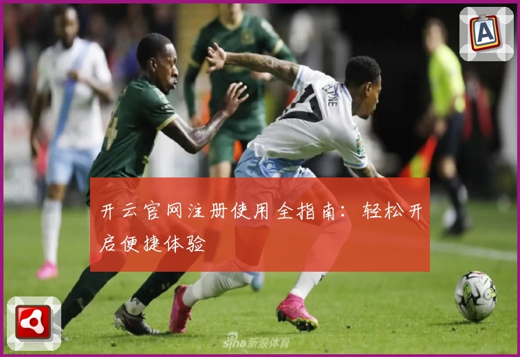 开云官网注册使用全指南：轻松开启便捷体验