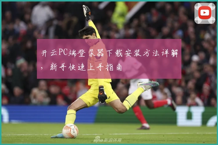 开云PC端登录器下载安装方法详解，新手快速上手指南