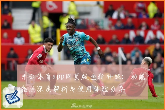 开云体育app网页版全新升级：功能亮点深度解析与使用体验分享