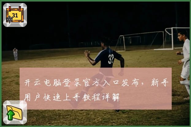 开云电脑登录官方入口发布，新手用户快速上手教程详解