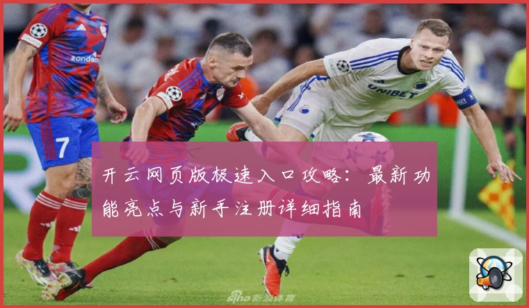 开云网页版极速入口攻略：最新功能亮点与新手注册详细指南