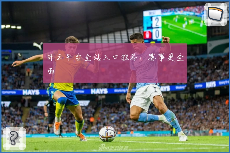 开云平台全站入口推荐，赛事更全面