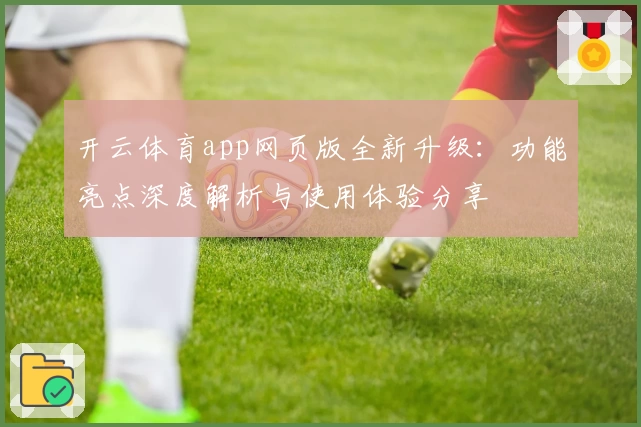 开云体育app网页版全新升级：功能亮点深度解析与使用体验分享