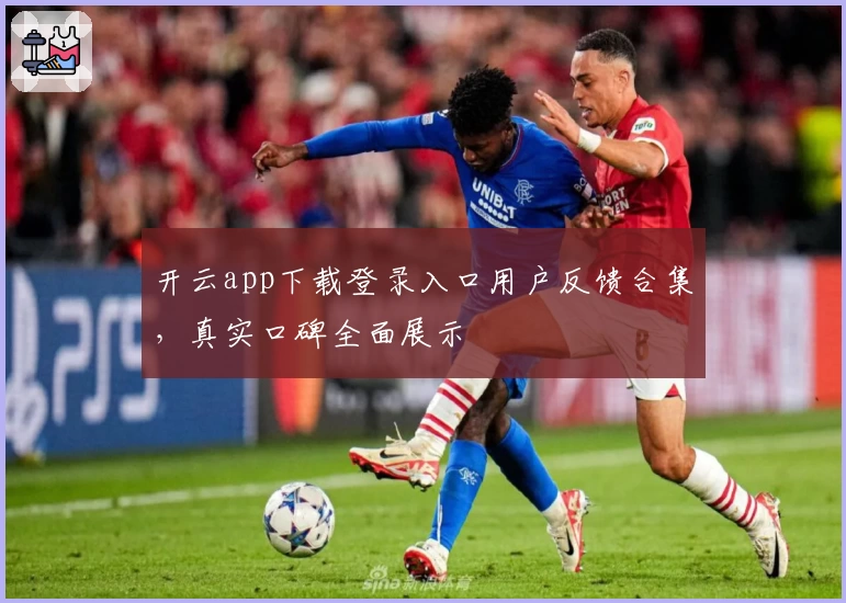 开云app下载登录入口用户反馈合集，真实口碑全面展示